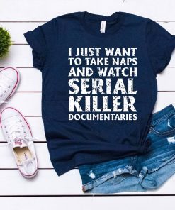 I just want to take naps and watch serial killer documentaries T-Shirt