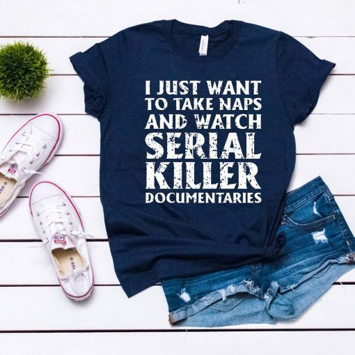 I just want to take naps and watch serial killer documentaries T-Shirt