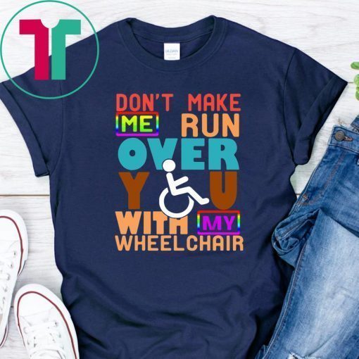 Don’t Make Me Run Over You With My Wheelchair Need 2019 T-Shirt