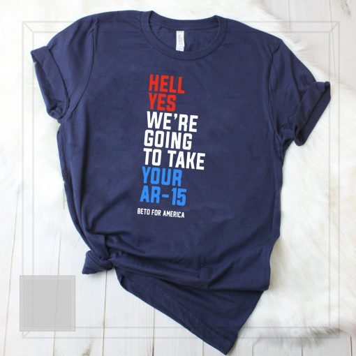 Hell Yes, We’re Going To Take Your AR-15 Shirt Beto Orourke T-Shirt