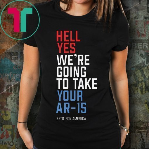 Offcial Beto Orourke Hell Yes We’re Going To Take Your Ar-15 T-Shirt