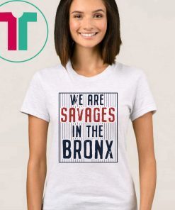 We are SAVAGES in the Bronx Shirt New York Yankees