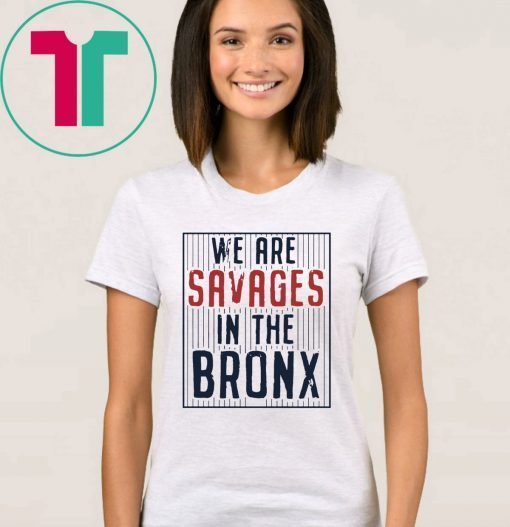 We are SAVAGES in the Bronx Shirt New York Yankees