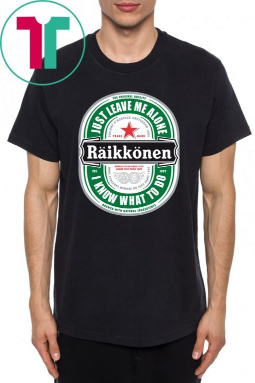 Raikkonen Heineken Just Leave Me Alone, I Know What To Do Unisex T-Shirt