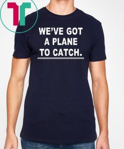 We're got a plane to catch Tee Shirt
