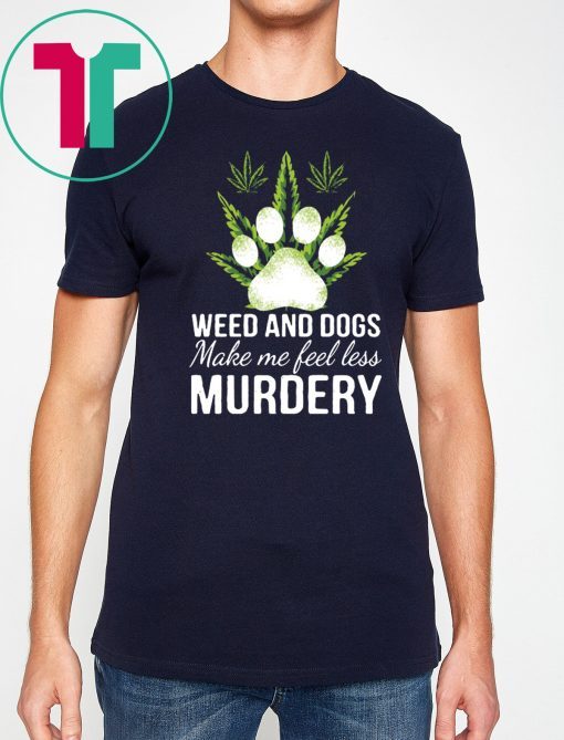 Weed and dogs make me feel less murdery Tee Shirt