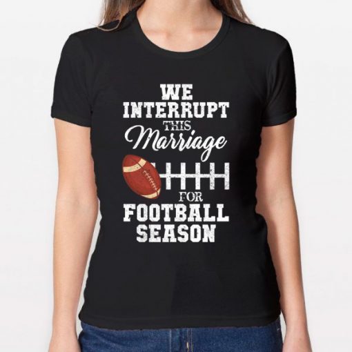 We Interrupt This Marriage For Football Season T-Shirt