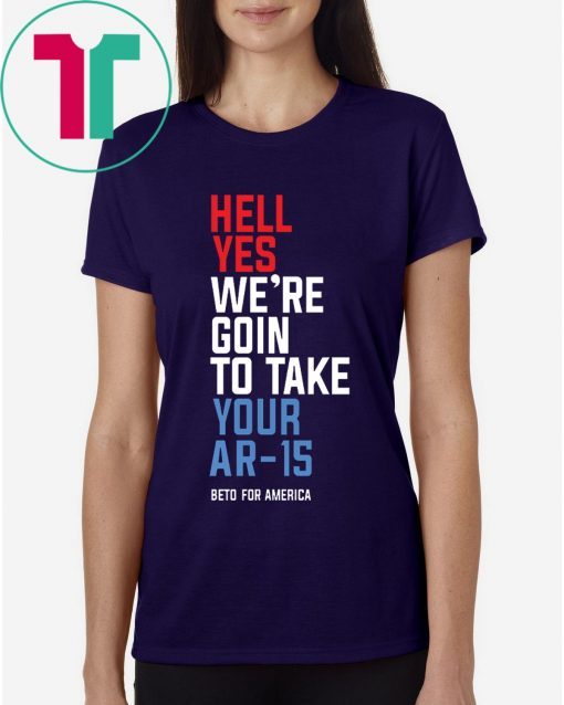 Beto Hell Yes We’re Going To Take Your Ar-15 Original 2019 T-Shirt