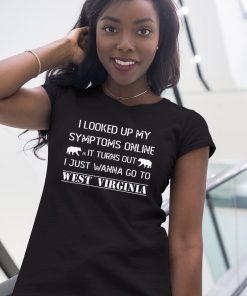 Mens I Looked Up My Symptoms Online It Turns Out I Just Wanna Go To West Virginia Shirt