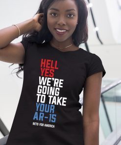 Mens WomensBeto Hell Yes We’re Going To Take Your Ar 15 T-Shirt