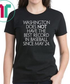 Washington Does Not Have The Best Record In Baseball Since May 24 T-Shirt