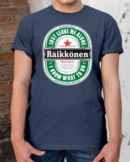 Raikkonen Heineken Just Leave Me Alone, I Know What To Do OIriginal Shirt