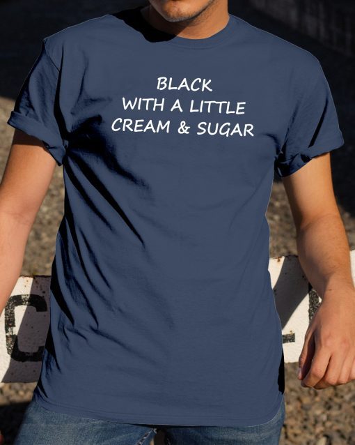 Black With A Little Cream And Sugar T-Shirt