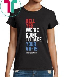 Hell Yes We’re Going To Take Your Ar-15 T-Shirt For Mens Womens Kids