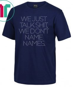 We Just Talk Shit We Don’t Name Names 2019 T-Shirt