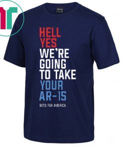 Beto Orourke Hell Yes We’re Going To Take Your Ar-15 Classic T-Shirt