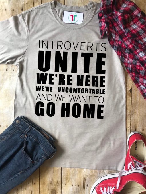 Introverts Unite We’re Here We’re Uncomfortable and we want to go home Shirt