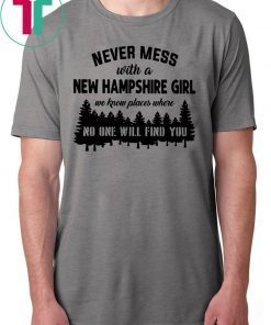 Never mess with a new hampshire girl we know places where no one will find you Shirts