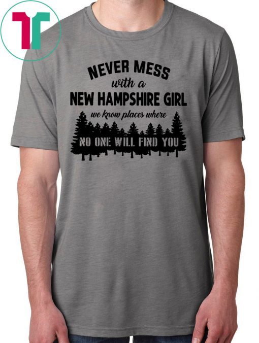 Never mess with a new hampshire girl we know places where no one will find you Shirts