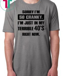 Sorry I'm so cranky I'm just in my terrible 30's right now Shirt