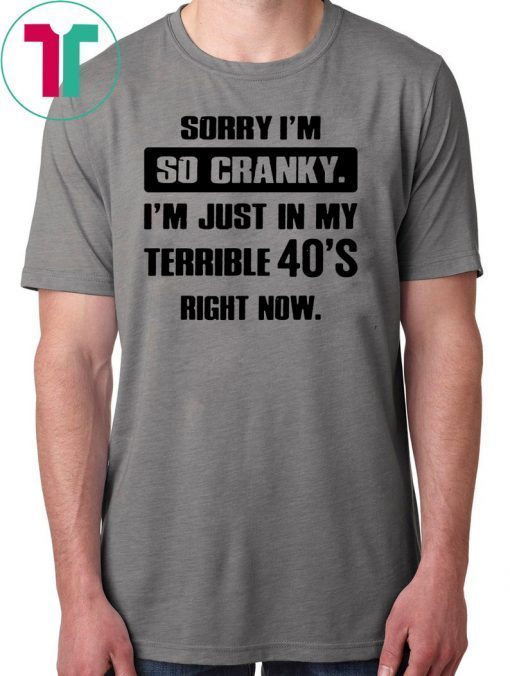 Sorry I'm so cranky I'm just in my terrible 30's right now Shirt