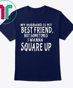 My husband is my best friends but sometimes I wanna square up T-Shirt