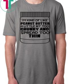 I'm kind of like peanut butter a little bit too chunky and spread too thin 2019 T-Shirt