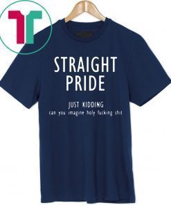 Offcial Straight pride just kidding can you imagine holy fucking shit T-Shirt