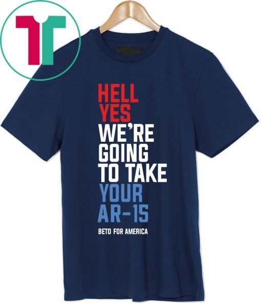 Mens Hell Yes, We’re Going To Take Your AR-15 Beto Orourke T-Shirt