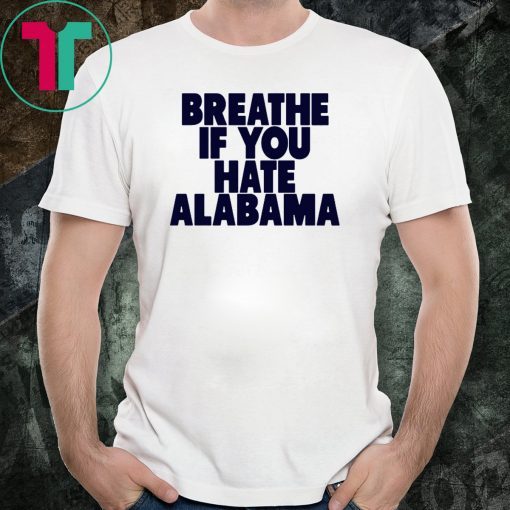 Breathe If You Hate Alabama Tee Shirt