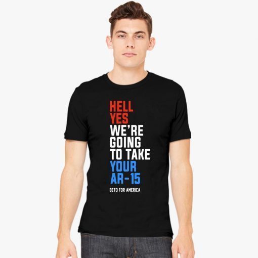 Hell Yes, We’re Going To Take Your AR-15 Beto Orourke Unisex T-Shirt