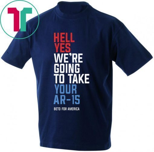 Beto Hell Yes We’re Going To Take Your Ar-15 For T-Shirt