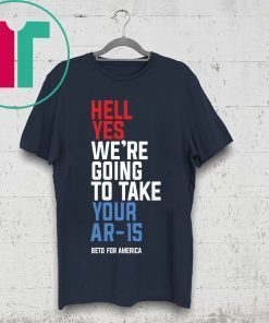 Mens WomensBeto Hell Yes We’re Going To Take Your Ar 15 T-Shirt