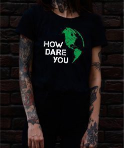 How Dare You Global Warming Climate Change Awareness Earth Classic T-Shirt