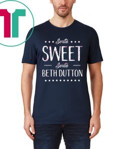 Sorta Sweet Sorta Beth Dutton Shirts