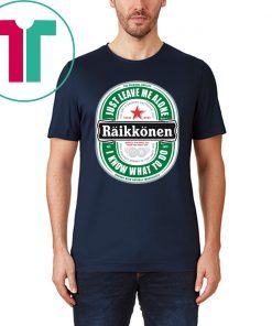 Womens Raikkonen Heineken Just Leave Me Alone, I Know What To Do Shirt