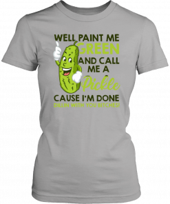 Well paint me green and call me a pickle cause I'm done T-Shirt
