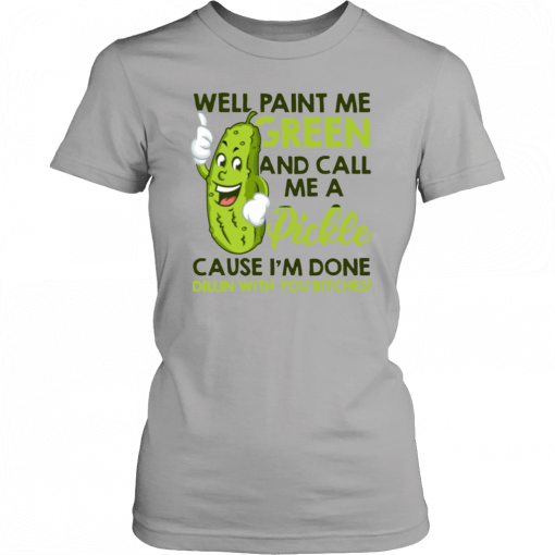Well paint me green and call me a pickle cause I'm done T-Shirt