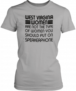 West virginia women are not the type of women you should put on speakerphone T-Shirt