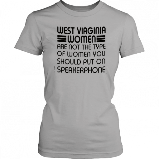 West virginia women are not the type of women you should put on speakerphone T-Shirt