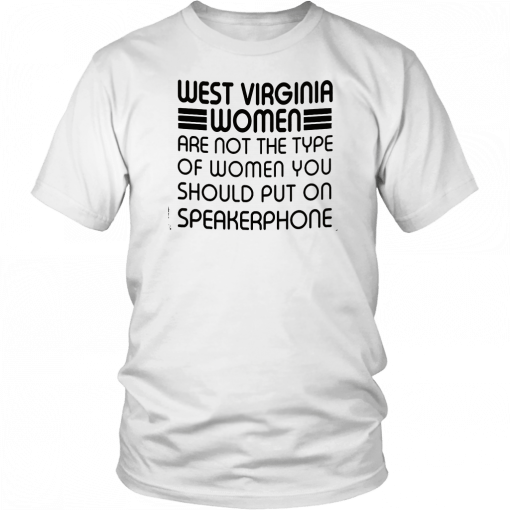 West virginia women are not the type of women you should put on speakerphone T-Shirt