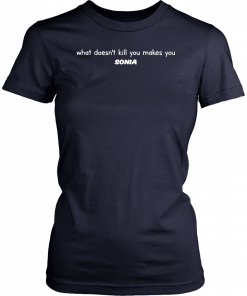 What Doesn't Kill You Makes You Sonia Gift T-Shirt
