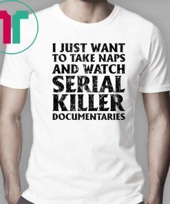 i just want to take naps and watch serial killer T-Shirt