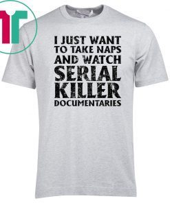 i just want to take naps and watch serial killer T-Shirt