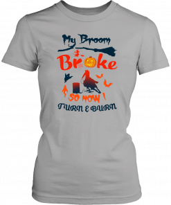 Buy My Broom Broke So Now I Turn And Burn T-Shirt