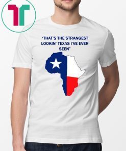 That’s the strangest Lookin’ Texas I’ve ever seen Shirt
