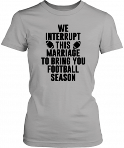 We Interrupt This Marriage For Football Season Shirt