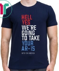 Offcial Beto Orourke Hell Yes We’re Going To Take Your Ar-15 T-Shirt
