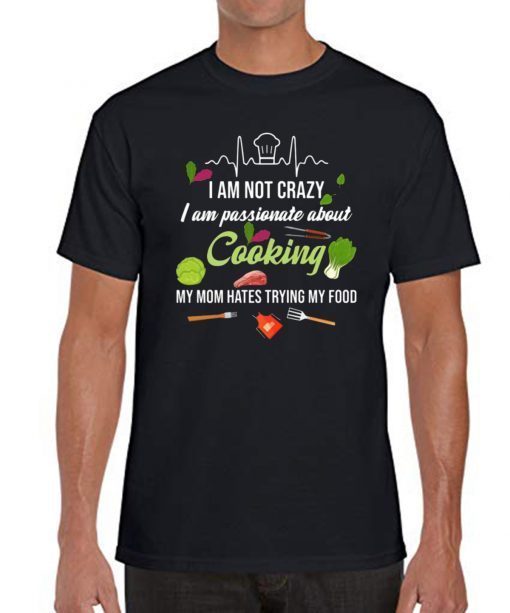 I am not crazy I am passionate about cooking my mom hates trying my food T-Shirt