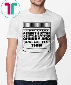 I'm kind of like peanut butter a little bit too chunky and spread too thin 2019 T-Shirt